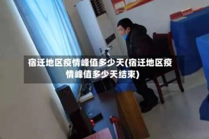 宿迁地区疫情峰值多少天(宿迁地区疫情峰值多少天结束)