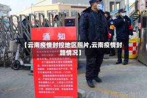 【云南疫情封控地区照片,云南疫情封路情况】