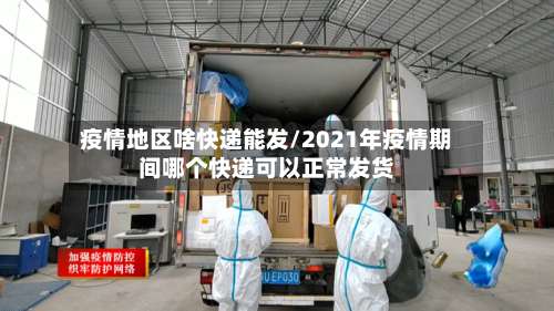 疫情地区啥快递能发/2021年疫情期间哪个快递可以正常发货-第1张图片