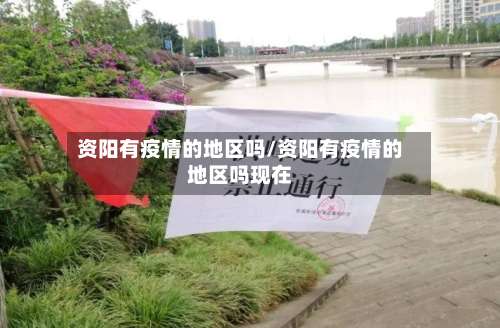 资阳有疫情的地区吗/资阳有疫情的地区吗现在-第1张图片