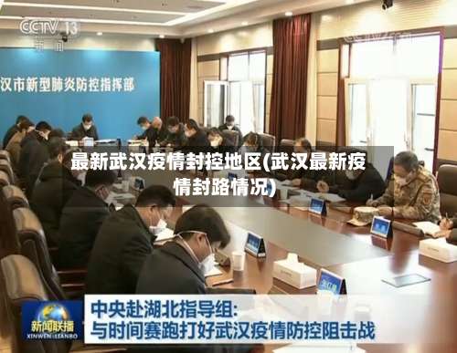 最新武汉疫情封控地区(武汉最新疫情封路情况)-第2张图片
