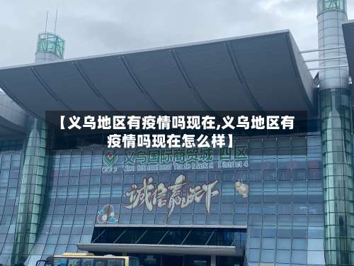 【义乌地区有疫情吗现在,义乌地区有疫情吗现在怎么样】-第1张图片