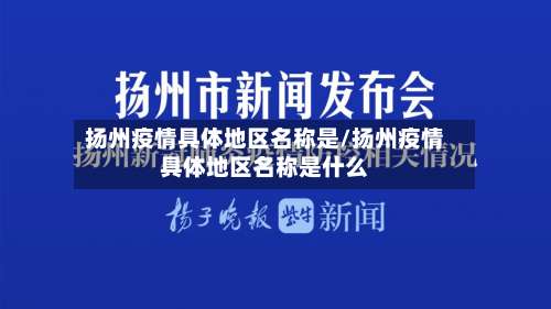 扬州疫情具体地区名称是/扬州疫情具体地区名称是什么-第2张图片