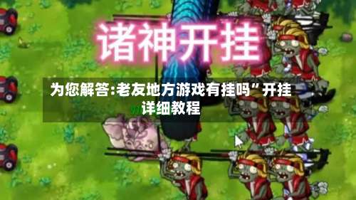 为您解答:老友地方游戏有挂吗”开挂详细教程-第3张图片