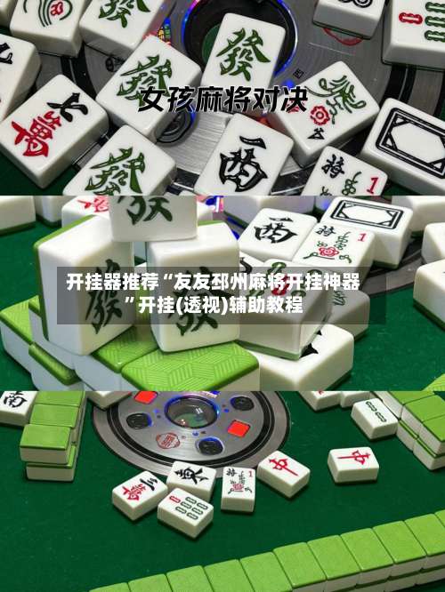 开挂器推荐“友友邳州麻将开挂神器”开挂(透视)辅助教程-第2张图片