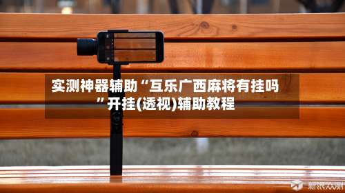 实测神器辅助“互乐广西麻将有挂吗”开挂(透视)辅助教程-第1张图片