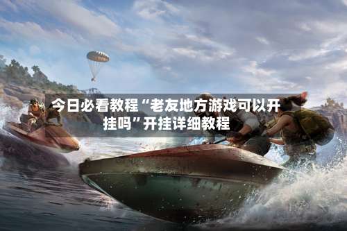 今日必看教程“老友地方游戏可以开挂吗”开挂详细教程-第3张图片