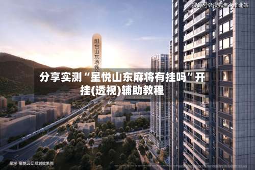 分享实测“星悦山东麻将有挂吗”开挂(透视)辅助教程-第1张图片