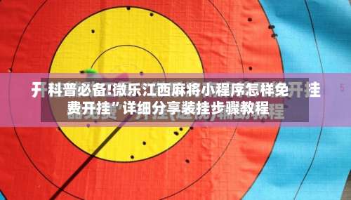 科普必备!微乐江西麻将小程序怎样免费开挂”详细分享装挂步骤教程-第2张图片