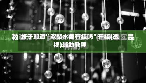 终于知道”欢聚水鱼有挂吗”开挂(透视)辅助教程-第2张图片