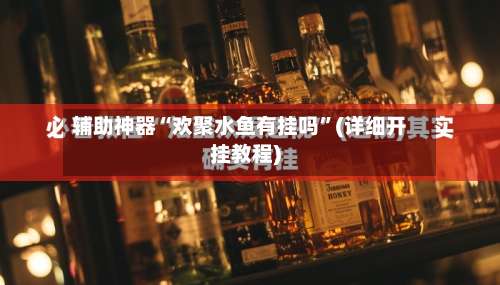 辅助神器“欢聚水鱼有挂吗”(详细开挂教程)-第2张图片