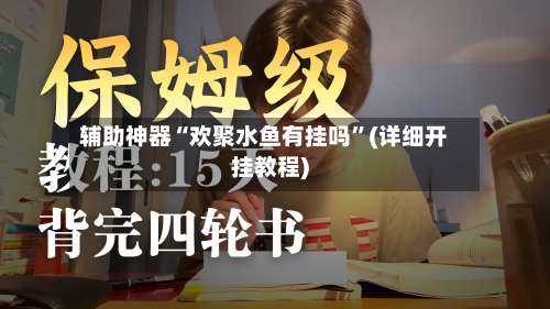 辅助神器“欢聚水鱼有挂吗	”(详细开挂教程)-第1张图片