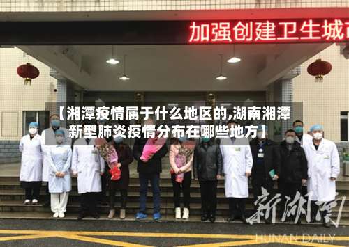 【湘潭疫情属于什么地区的,湖南湘潭新型肺炎疫情分布在哪些地方】-第1张图片