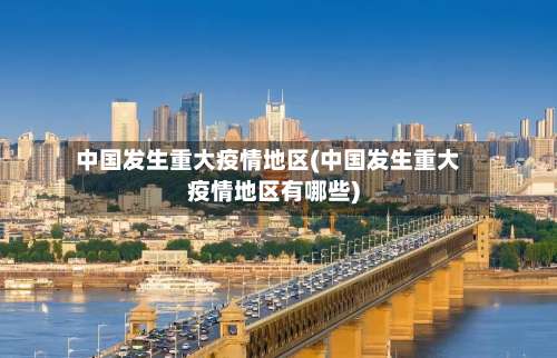 中国发生重大疫情地区(中国发生重大疫情地区有哪些)-第2张图片