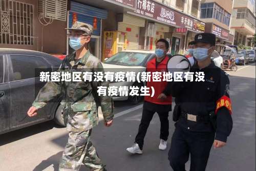 新密地区有没有疫情(新密地区有没有疫情发生)-第1张图片