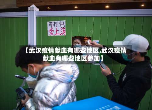 【武汉疫情献血有哪些地区,武汉疫情献血有哪些地区参加】-第2张图片