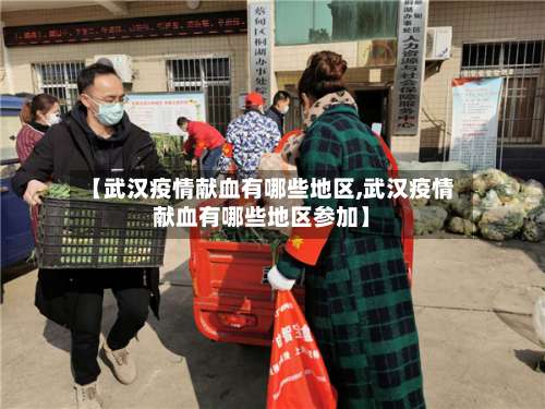 【武汉疫情献血有哪些地区,武汉疫情献血有哪些地区参加】-第3张图片