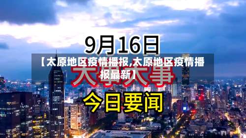 【太原地区疫情播报,太原地区疫情播报最新】-第2张图片
