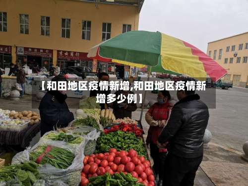 【和田地区疫情新增,和田地区疫情新增多少例】-第3张图片