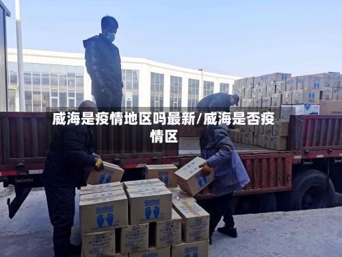 威海是疫情地区吗最新/威海是否疫情区-第1张图片