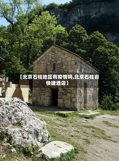 【北京石柱地区有疫情吗,北京石柱岩快捷酒店】-第1张图片