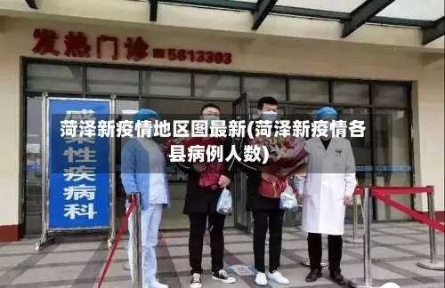 菏泽新疫情地区图最新(菏泽新疫情各县病例人数)-第3张图片