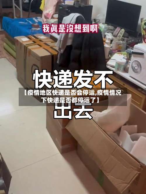 【疫情地区快递是否会停运,疫情情况下快递是否都停运了】-第1张图片