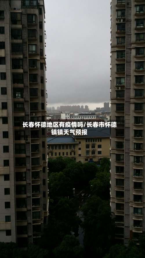 长春怀德地区有疫情吗/长春市怀德镇镇天气预报-第1张图片