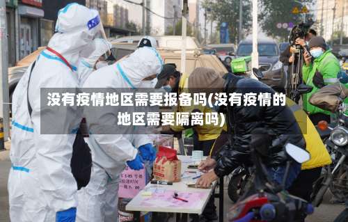 没有疫情地区需要报备吗(没有疫情的地区需要隔离吗)-第1张图片