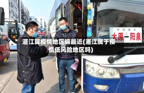 湛江算疫情地区嘛最近(湛江属于疫情低风险地区吗)-第1张图片