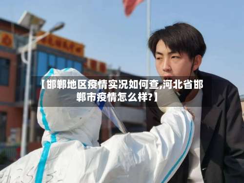 【邯郸地区疫情实况如何查,河北省邯郸市疫情怎么样?】-第2张图片
