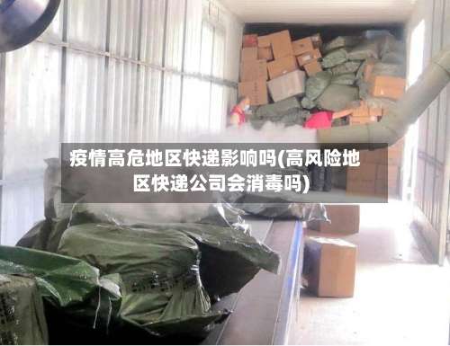 疫情高危地区快递影响吗(高风险地区快递公司会消毒吗)-第2张图片