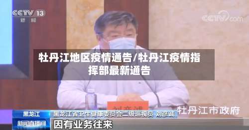 牡丹江地区疫情通告/牡丹江疫情指挥部最新通告-第1张图片