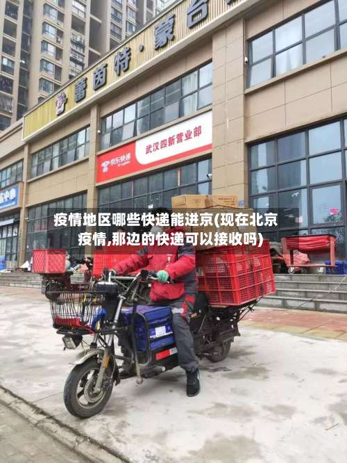 疫情地区哪些快递能进京(现在北京疫情,那边的快递可以接收吗)-第1张图片