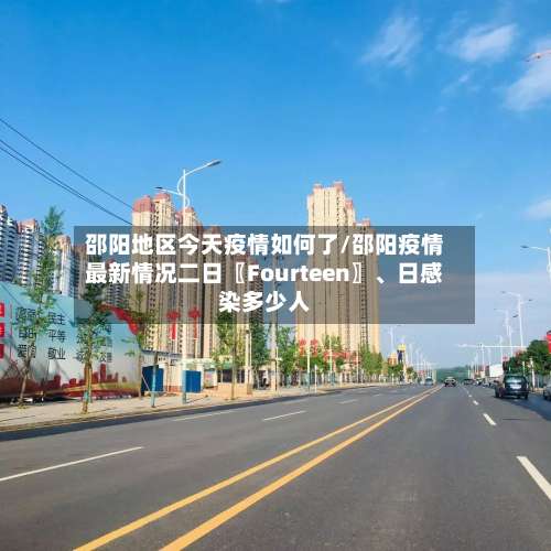 邵阳地区今天疫情如何了/邵阳疫情最新情况二日〖Fourteen〗、日感染多少人-第3张图片