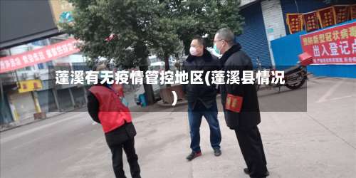 蓬溪有无疫情管控地区(蓬溪县情况)-第2张图片