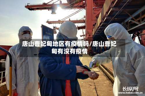 唐山曹妃甸地区有疫情吗/唐山曹妃甸有没有疫情-第1张图片