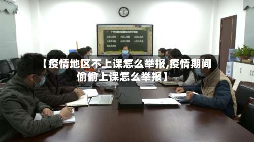 【疫情地区不上课怎么举报,疫情期间偷偷上课怎么举报】-第1张图片