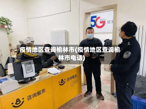 疫情地区查询榆林市(疫情地区查询榆林市电话)-第1张图片