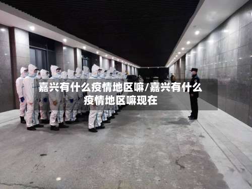 嘉兴有什么疫情地区嘛/嘉兴有什么疫情地区嘛现在-第3张图片