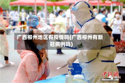 广西柳州地区有疫情吗(广西柳州有新冠病例吗)-第3张图片