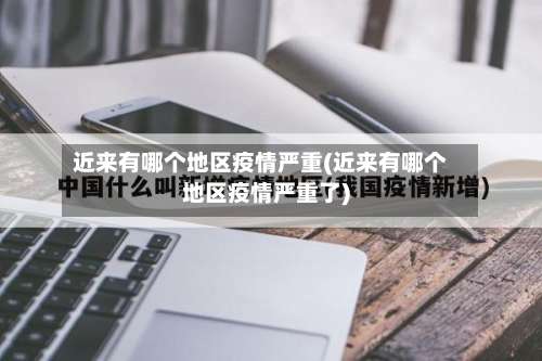 近来有哪个地区疫情严重(近来有哪个地区疫情严重了)-第1张图片