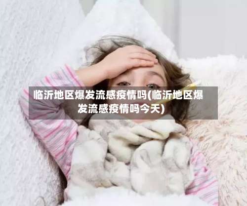 临沂地区爆发流感疫情吗(临沂地区爆发流感疫情吗今天)-第1张图片