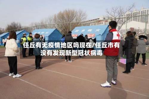 任丘有无疫情地区吗现在/任丘市有没有发现新型冠状病毒-第2张图片