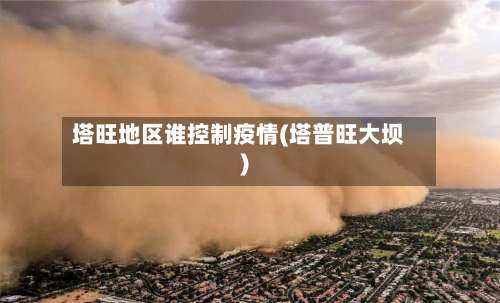 塔旺地区谁控制疫情(塔普旺大坝)-第1张图片