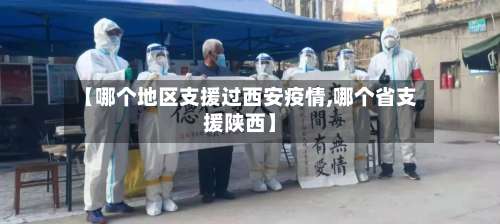 【哪个地区支援过西安疫情,哪个省支援陕西】-第3张图片