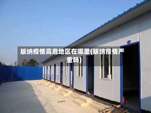 版纳疫情高危地区在哪里(版纳疫情严重吗)-第3张图片