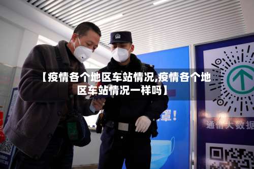 【疫情各个地区车站情况,疫情各个地区车站情况一样吗】-第1张图片