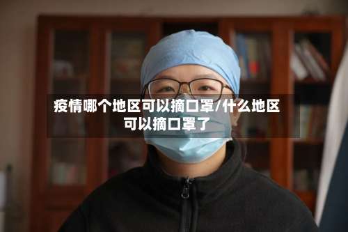 疫情哪个地区可以摘口罩/什么地区可以摘口罩了-第2张图片