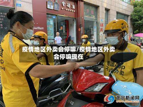 疫情地区外卖会停嘛/疫情地区外卖会停嘛现在-第2张图片